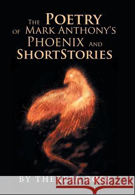 The Poetry of Mark Anthony's Phoenix and Short Stories Theresa Rose 9781984563019 Xlibris Us - książka