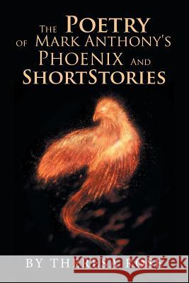 The Poetry of Mark Anthony's Phoenix and Short Stories Theresa Rose 9781984563026 Xlibris Us - książka