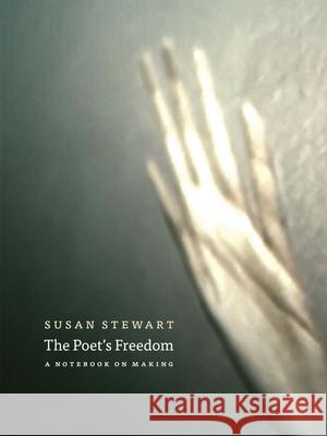 The Poet's Freedom: A Notebook on Making Stewart, Susan 9780226773872 University of Chicago Press - książka