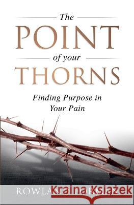 The Point of Your Thorns: Finding Purpose in Your Pain Rowland Forman 9781991194800 Rowland Forman - książka