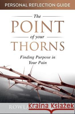 The Point of Your Thorns Personal Reflection Guide: Finding Purpose in Your Pain Rowland Forman 9781991194824 Rowland Forman - książka