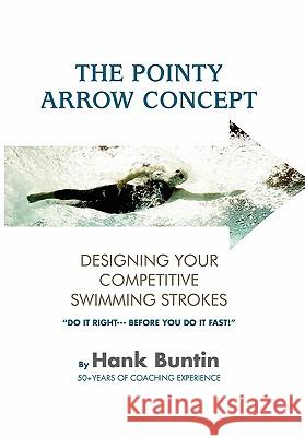 The Pointy Arrow Concept: Designing Your Competitive Swimming Strokes Hank Buntin 9781462852840 Xlibris - książka