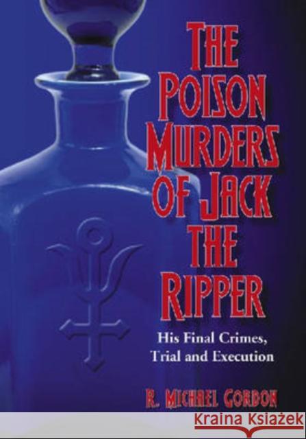 The Poison Murders of Jack the Ripper: His Final Crimes, Trial and Execution Gordon, R. Michael 9780786433278 McFarland & Company - książka