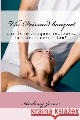 The Poisoned Banquet: Corruption of innocence by a ruthless morbidly jealous but superficially charming power broker. James, Anthony M. 9781453789384 Createspace - książka