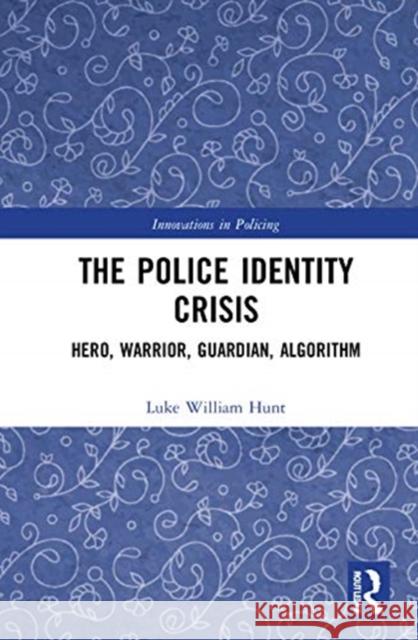 The Police Identity Crisis: Hero, Warrior, Guardian, Algorithm Luke William Hunt 9780367700249 Routledge - książka