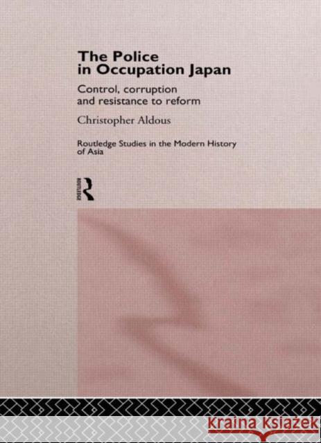 The Police In Occupation Japan : Control, Corruption and Resistance to Reform Christopher Aldous 9780415145268 Routledge - książka