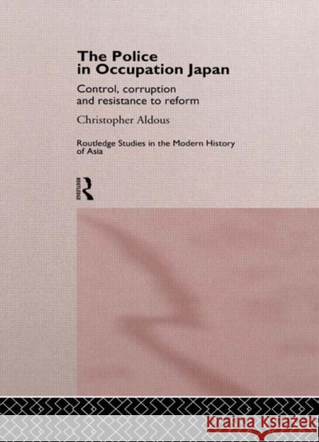 The Police In Occupation Japan : Control, Corruption and Resistance to Reform Christopher Aldous 9780415145268 Routledge - książka