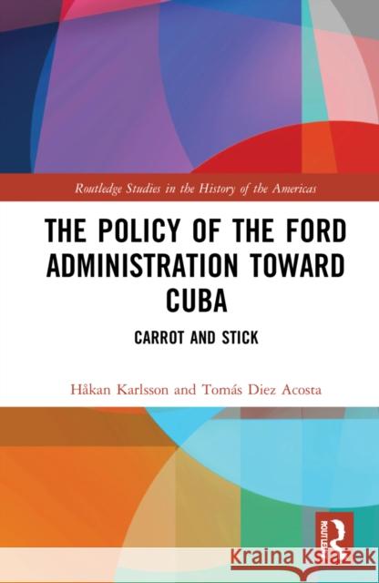 The Policy of the Ford Administration Toward Cuba: Carrot and Stick H Karlsson Tom 9781032203980 Routledge - książka