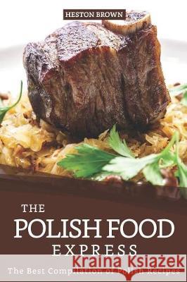 The Polish Food Express: The Best Compilation of Polish Recipes Heston Brown 9781097151868 Independently Published - książka