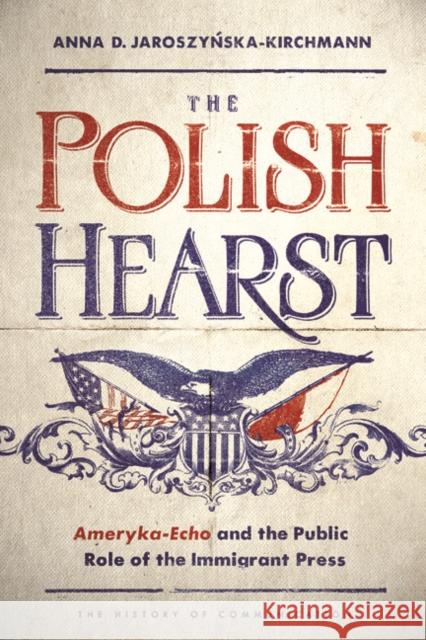 The Polish Hearst: Ameryka-Echo and the Public Role of the Immigrant Press Anna D. Jaroszynska-Kirchmann 9780252039096 University of Illinois Press - książka