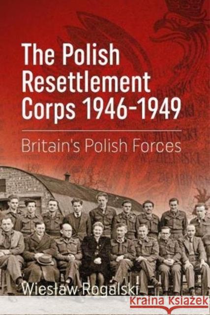 The Polish Resettlement Corps 1946-1949: Britain'S Polish Forces Wieslaw Rogalski 9781912390892 Helion & Company - książka