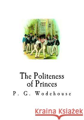 The Politeness of Princes: And Other School Stories P. G. Wodehouse 9781535057479 Createspace Independent Publishing Platform - książka