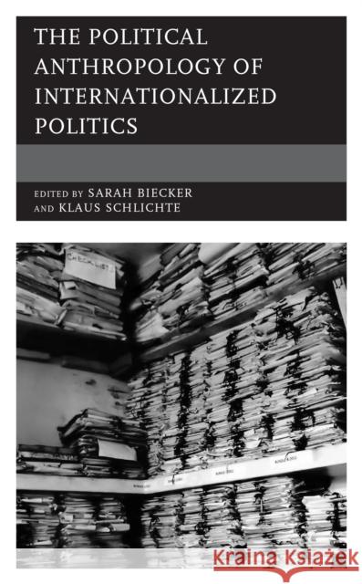 The Political Anthropology of Internationalized Politics Klaus Schlichte Sarah Biecker 9781538149508 Rowman & Littlefield Publishers - książka