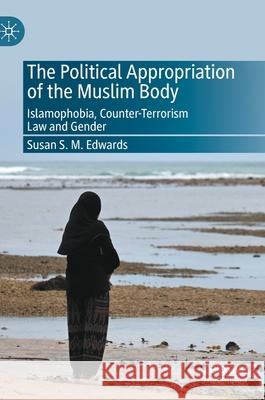 The Political Appropriation of the Muslim Body: Islamophobia, Counter-Terrorism Law and Gender Susan S. M. Edwards 9783030688950 Palgrave MacMillan - książka