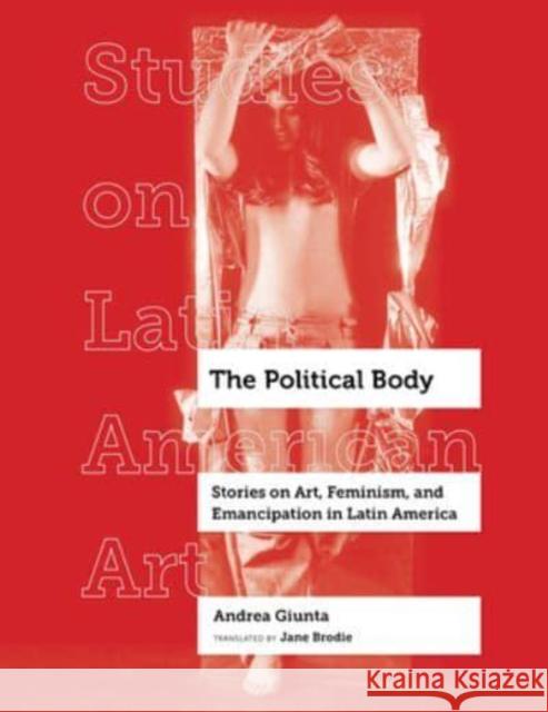 The Political Body: Stories on Art, Feminism, and Emancipation in Latin America Andrea Giunta 9780520344327 University of California Press - książka