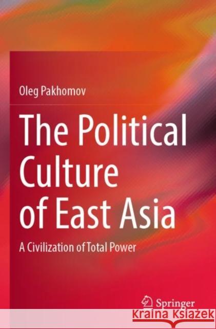 The Political Culture of East Asia: A Civilization of Total Power Oleg Pakhomov 9789811907807 Springer - książka