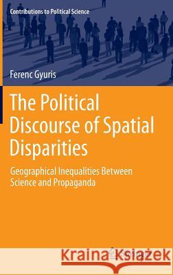 The Political Discourse of Spatial Disparities: Geographical Inequalities Between Science and Propaganda Gyuris, Ferenc 9783319015071 Springer International Publishing AG - książka