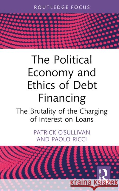 The Political Economy and Ethics of Debt Financing: The Brutality of the Charging of Interest on Loans Patrick O'Sullivan Paolo Ricci 9781032900674 Taylor & Francis Ltd - książka