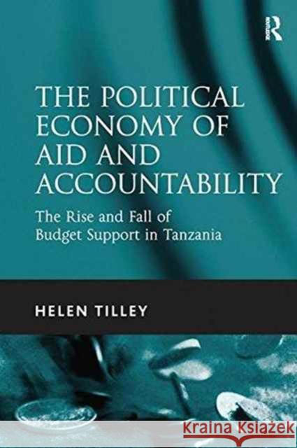 The Political Economy of Aid and Accountability: The Rise and Fall of Budget Support in Tanzania Helen Tilley   9781138247185 Routledge - książka