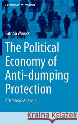 The Political Economy of Anti-Dumping Protection: A Strategic Analysis Wruuck, Patricia 9783319112237 Springer - książka