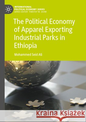 The Political Economy of Apparel Exporting Industrial Parks in Ethiopia Ali, Mohammed Seid 9783031604928 Palgrave Macmillan - książka