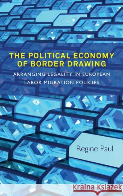 The Political Economy of Border Drawing: Arranging Legality in European Labor Migration Policies Regine Paul 9781782385417 Berghahn Books - książka