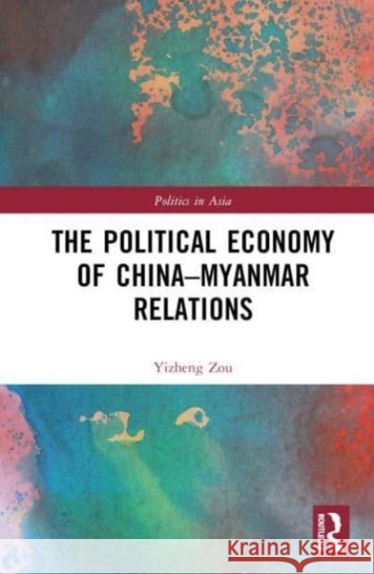 The Political Economy of China-Myanmar Relations Yizheng (Shenzhen University, China) Zou 9781032495231 Taylor & Francis Ltd - książka