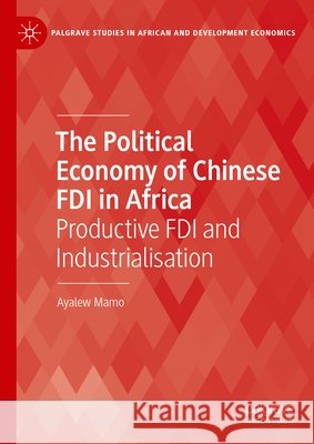 The Political Economy of Chinese FDI in Africa: Productive FDI and Industrialisation Ayalew Mamo 9783031748769 Palgrave MacMillan - książka