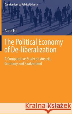 The Political Economy of De-Liberalization: A Comparative Study on Austria, Germany and Switzerland Fill, Anna 9783030010652 Springer - książka