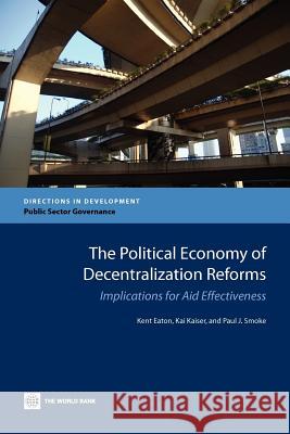 The Political Economy of Decentralization Reforms: Implications for Aid Effectiveness Eaton, Kent 9780821388402 World Bank Publications - książka