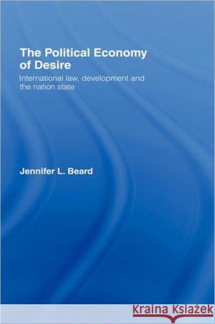 The Political Economy of Desire: International Law, Development and the Nation State Beard, Jennifer 9781904385356 TAYLOR & FRANCIS LTD - książka