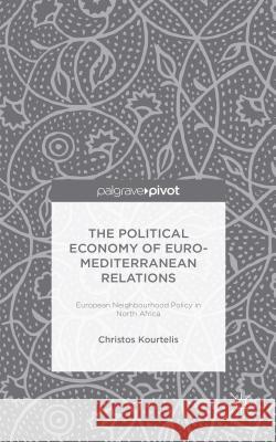 The Political Economy of Euro-Mediterranean Relations: European Neighbourhood Policy in North Africa Kourtelis, Christos 9781137449061 Palgrave Pivot - książka