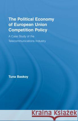 The Political Economy of European Union Competition Policy : A Case Study of the Telecommunications Industry Baskoy Tuna 9780415965255 Routledge - książka