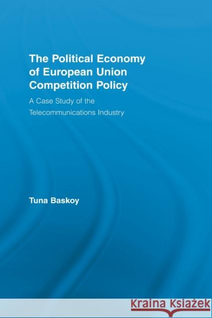 The Political Economy of European Union Competition Policy: A Case Study of the Telecommunications Industry Baskoy, Tuna 9780415542401 Routledge - książka