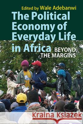 The Political Economy of Everyday Life in Africa: Beyond the Margins Wale Adebanwi 9781847012449 James Currey - książka