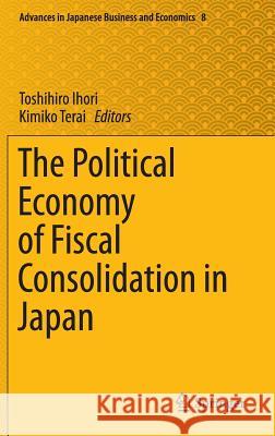 The Political Economy of Fiscal Consolidation in Japan Toshihiro Ihori, Kimiko Terai 9784431551263 Springer Verlag, Japan - książka