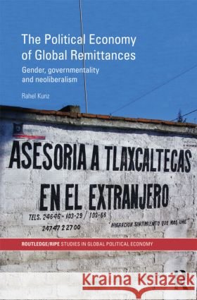 The Political Economy of Global Remittances : Gender, Governmentality and Neoliberalism Rahel Kunz   9780415590624 Taylor and Francis - książka