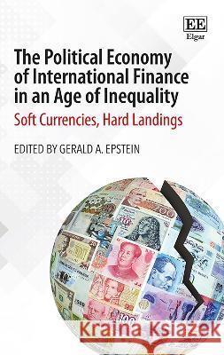 The Political Economy of International Finance in an Age of Inequality: Soft Currencies, Hard Landings Gerald A. Epstein   9781788974103 Edward Elgar Publishing Ltd - książka