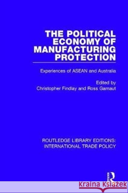 The Political Economy of Manufacturing Protection: Experiences of ASEAN and Australia Christopher Findlay Ross Garnaut 9781138297715 Routledge - książka