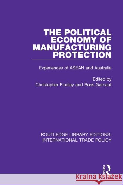 The Political Economy of Manufacturing Protection: Experiences of ASEAN and Australia Christopher Findlay Ross Garnaut 9781138299078 Routledge - książka