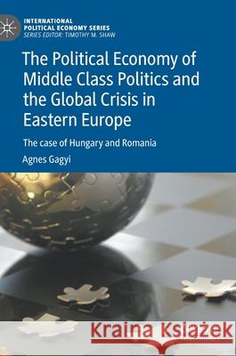 The Political Economy of Middle Class Politics and the Global Crisis in Eastern Europe: The Case of Hungary and Romania Gagyi, Agnes 9783030769420 Palgrave MacMillan - książka