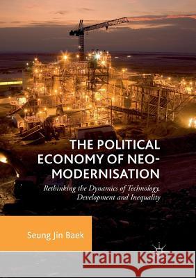 The Political Economy of Neo-Modernisation: Rethinking the Dynamics of Technology, Development and Inequality Baek, Seung Jin 9783030082420 Palgrave MacMillan - książka