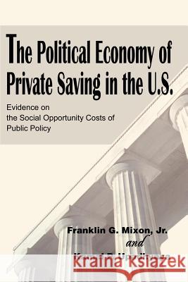 The Political Economy of Private Saving in the U.S.: Evidence on the Social Opportunity Costs of Public Policy Mixon, Franklin G. 9780595245482 Writers Club Press - książka