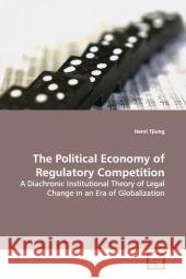The Political Economy of Regulatory Competition : A Diachronic Institutional Theory of Legal Change in  an Era of Globalization Tjiong, Henri 9783639120066 VDM Verlag Dr. Müller - książka