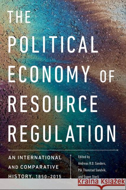 The Political Economy of Resource Regulation: An International and Comparative History, 1850-2015 Andreas R. D. Sanders Pal Thonstad Sandvik Espen Storli 9780774860611 UBC Press - książka