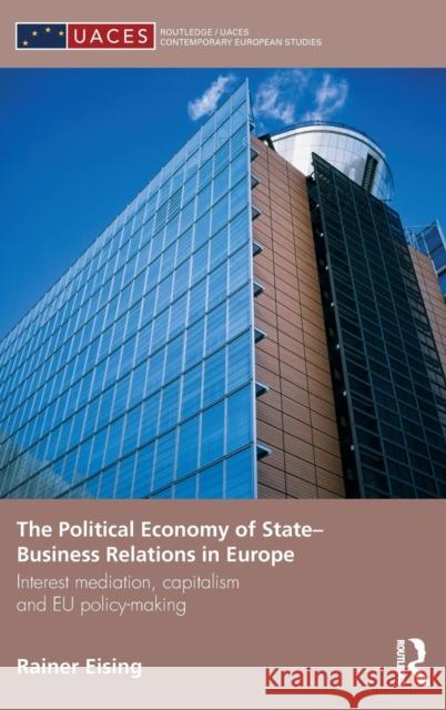 The Political Economy of State-Business Relations in Europe: Interest Mediation, Capitalism and Eu Policy Making Eising, Rainer 9780415465076 Taylor & Francis - książka