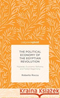 The Political Economy of the Egyptian Revolution: Mubarak, Economic Reforms and Failed Hegemony Roccu, R. 9781137395917 Palgrave Pivot - książka