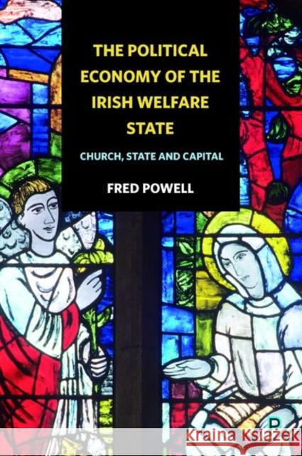 The Political Economy of the Irish Welfare State: Church, State and Capital Fred Powell 9781447332916 Policy Press - książka