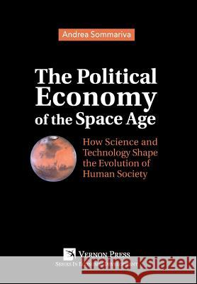 The Political Economy of the Space Age: How Science and Technology Shape the Evolution of Human Society Andrea Sommariva 9781622732647 Vernon Press - książka