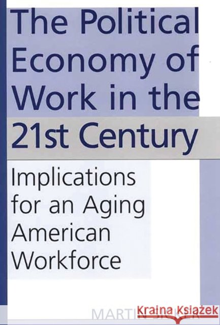 The Political Economy of Work in the 21st Century: Implications for an Aging American Workforce Sicker, Martin 9781567205664 Quorum Books - książka
